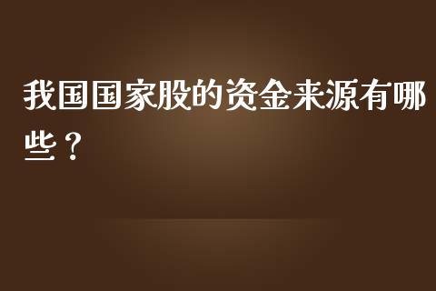 我国国家股的资金来源有哪些？_https://wap.jnbaishite.cn_全球财富_第1张