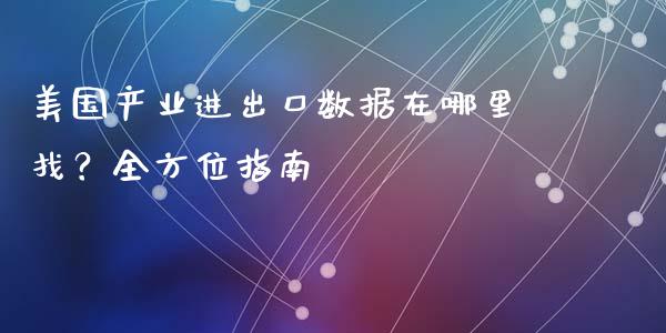 美国产业进出口数据在哪里找？全方位指南_https://wap.jnbaishite.cn_理财投资_第1张