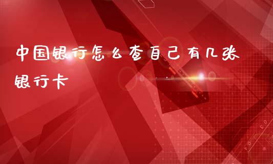 中国银行怎么查自己有几张银行卡_https://wap.jnbaishite.cn_金融资讯_第1张