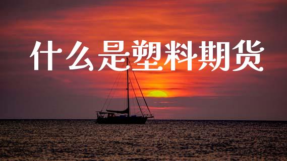什么是塑料期货_https://wap.jnbaishite.cn_理财投资_第1张