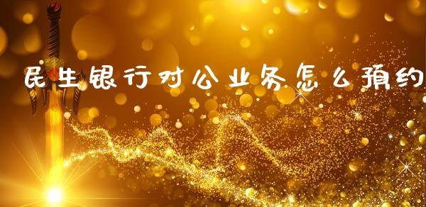 民生银行对公业务怎么预约_https://wap.jnbaishite.cn_金融资讯_第1张