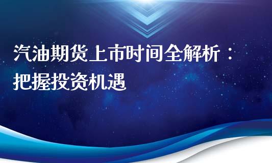 汽油期货上市时间全解析：把握投资机遇_https://wap.jnbaishite.cn_期货资讯_第1张