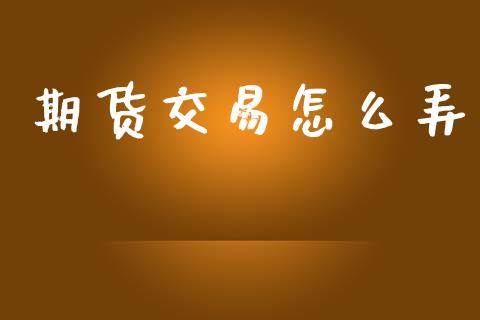 期货交易怎么弄_https://wap.jnbaishite.cn_理财投资_第1张