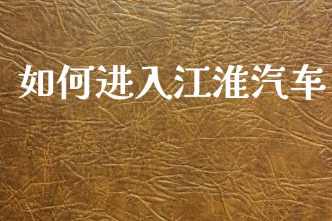 如何进入江淮汽车_https://wap.jnbaishite.cn_金融资讯_第1张