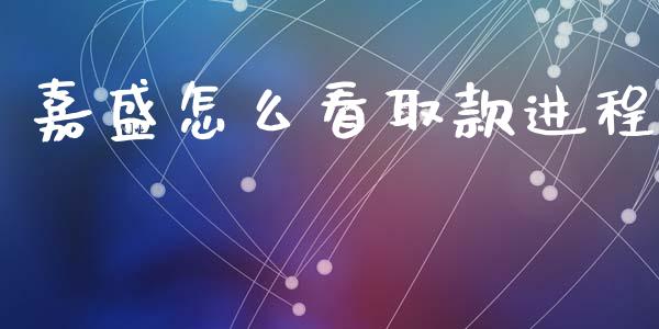 嘉盛怎么看取款进程_https://wap.jnbaishite.cn_理财投资_第1张