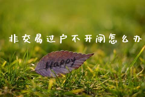 非交易过户不开闸怎么办_https://wap.jnbaishite.cn_期货资讯_第1张