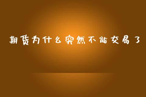 期货为什么突然不能交易了_https://wap.jnbaishite.cn_理财投资_第1张