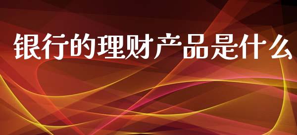 银行的理财产品是什么_https://wap.jnbaishite.cn_金融资讯_第1张