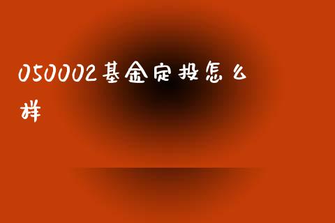 050002基金定投怎么样_https://wap.jnbaishite.cn_理财投资_第1张