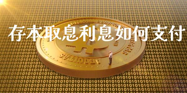 存本取息利息如何支付_https://wap.jnbaishite.cn_金融资讯_第1张