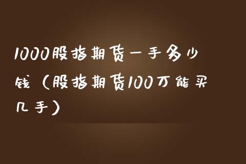 1000股指期货一手多少钱（股指期货100万能买几手）_https://wap.jnbaishite.cn_理财投资_第1张