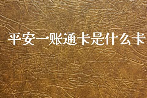 平安一账通卡是什么卡_https://wap.jnbaishite.cn_全球财富_第1张