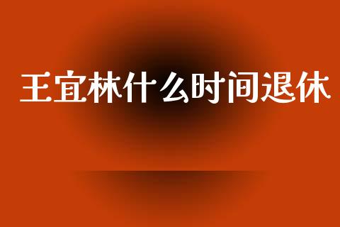 王宜林什么时间退休_https://wap.jnbaishite.cn_理财投资_第1张
