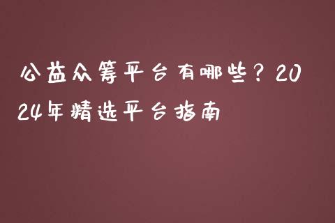 公益众筹平台有哪些?2024年精选平台指南_全球财富_第1张_全球财富_理财投资_金融资讯_期货资讯 公益众筹平台有哪些?2024年精选平台指南_https://wap.jnbaishite.cn_全球财富_第1张