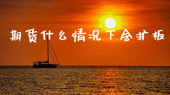 期货什么情况下会扩板_https://wap.jnbaishite.cn_金融资讯_第1张