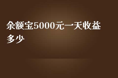 余额宝5000元一天收益多少_https://wap.jnbaishite.cn_全球财富_第1张