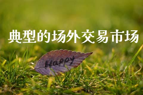 典型的场外交易市场_https://wap.jnbaishite.cn_理财投资_第1张