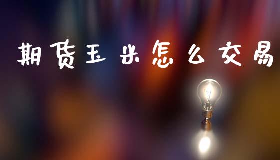 期货玉米怎么交易_https://wap.jnbaishite.cn_理财投资_第1张