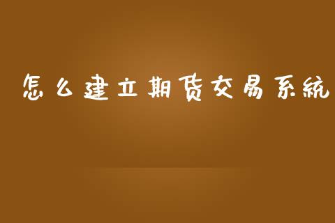 怎么建立期货交易系统_https://wap.jnbaishite.cn_期货资讯_第1张