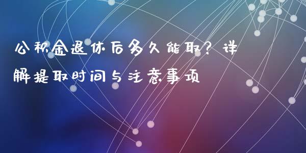 公积金退休后多久能取？详解提取时间与注意事项_https://wap.jnbaishite.cn_理财投资_第1张