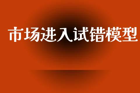 市场进入试错模型_https://wap.jnbaishite.cn_金融资讯_第1张