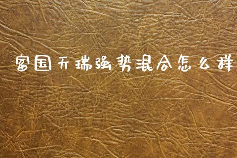 富国天瑞强势混合怎么样_https://wap.jnbaishite.cn_全球财富_第1张