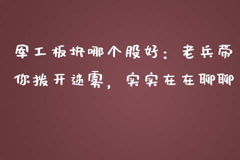 军工板块哪个股好：老兵带你拨开迷雾，实实在在聊聊_https://wap.jnbaishite.cn_期货资讯_第1张