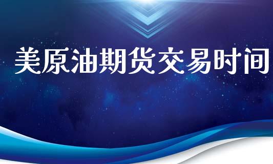 美原油期货交易时间_https://wap.jnbaishite.cn_金融资讯_第1张