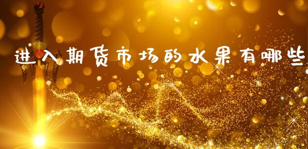 进入期货市场的水果有哪些_https://wap.jnbaishite.cn_期货资讯_第1张
