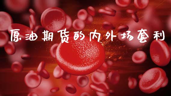 原油期货的内外场套利_https://wap.jnbaishite.cn_期货资讯_第1张
