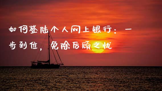 如何登陆个人网上银行：一步到位，免除后顾之忧_https://wap.jnbaishite.cn_全球财富_第1张