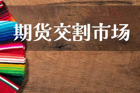 期货交割市场_https://wap.jnbaishite.cn_理财投资_第1张