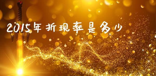 2015年折现率是多少_https://wap.jnbaishite.cn_金融资讯_第1张